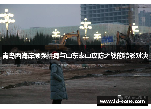 青岛西海岸顽强拼搏与山东泰山攻防之战的精彩对决