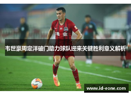 韦世豪周定洋破门助力球队迎来关键胜利意义解析